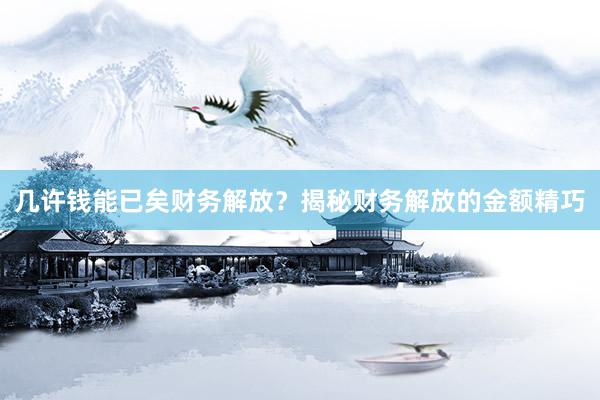 几许钱能已矣财务解放？揭秘财务解放的金额精巧