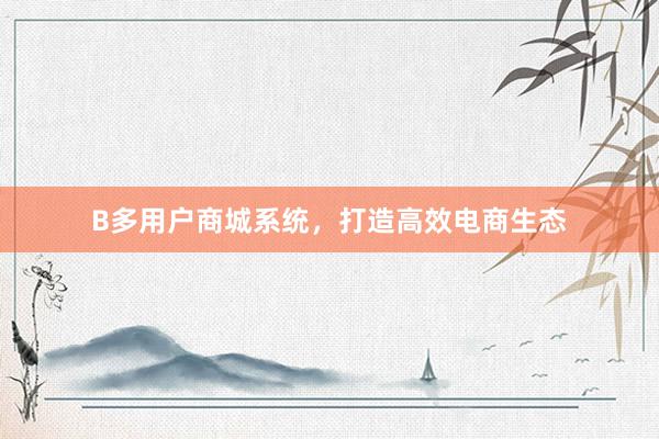 B多用户商城系统，打造高效电商生态