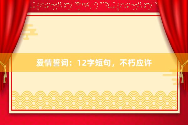 爱情誓词：12字短句，不朽应许
