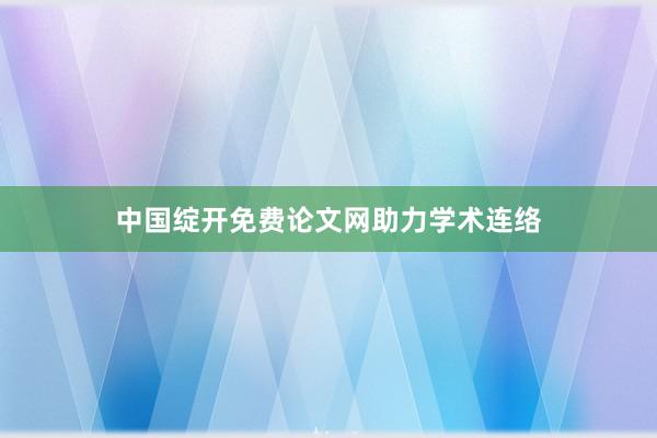 中国绽开免费论文网助力学术连络